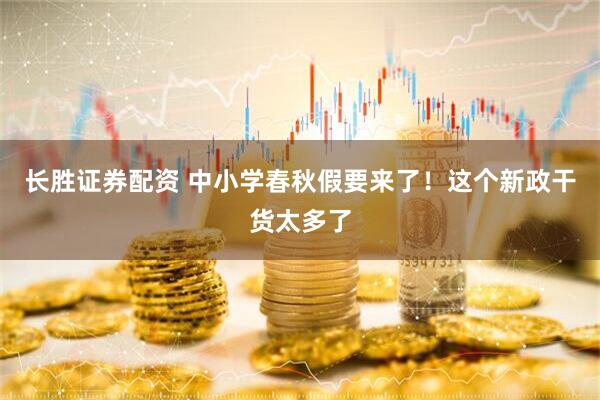 長勝證券配資 中小學春秋假要來了！這個新政干貨太多了