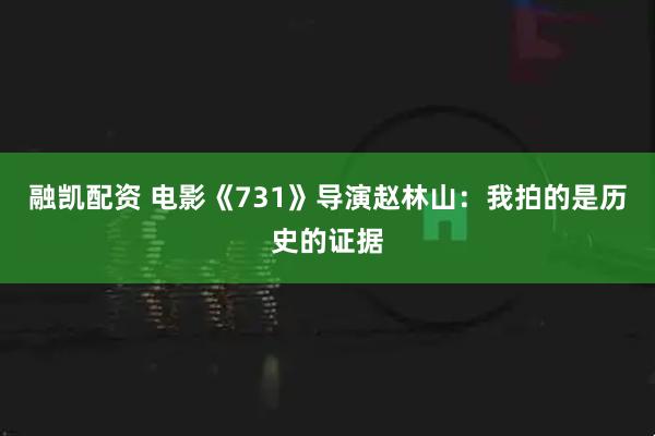 融凱配資 電影《731》導演趙林山：我拍的是歷史的證據