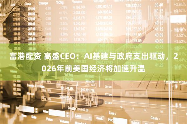 富港配資 高盛CEO：AI基建與政府支出驅(qū)動(dòng)，2026年前美國經(jīng)濟(jì)將加速升溫