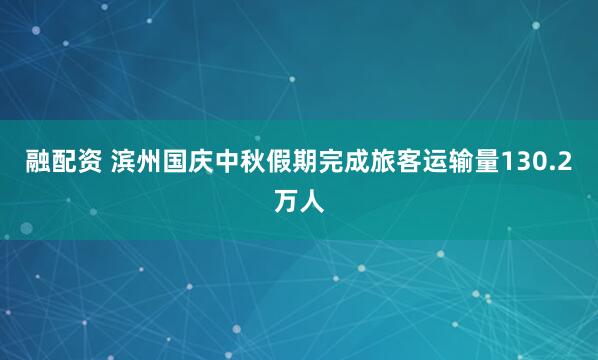 融配資 濱州國慶中秋假期完成旅客運(yùn)輸量130.2萬人